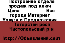 Построение отдела продаж под ключ › Цена ­ 5000-10000 - Все города Интернет » Услуги и Предложения   . Татарстан респ.,Чистопольский р-н